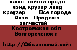 капот тойота прадо лэнд крузер ланд краузер 150 - Все города Авто » Продажа запчастей   . Костромская обл.,Волгореченск г.